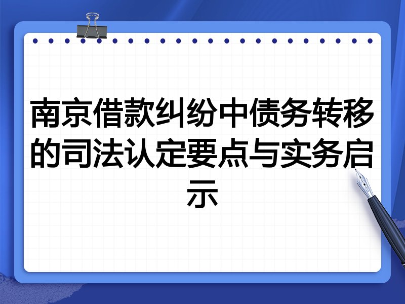 南京借款纠纷中债务转移的司法认定要点与实务启示
