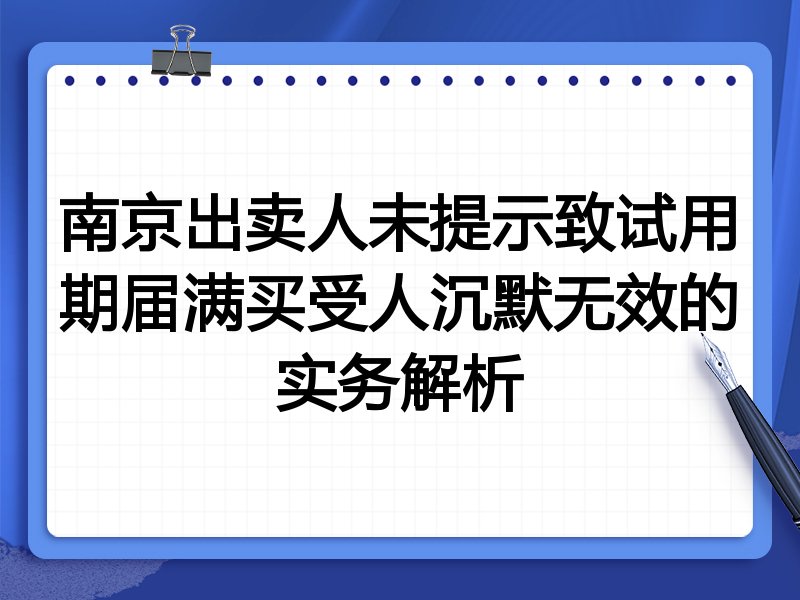 南京出卖人未提示致试用期届满买受人沉默无效的实务解析
