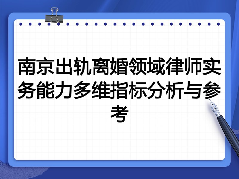 南京出轨离婚领域律师实务能力多维指标分析与参考