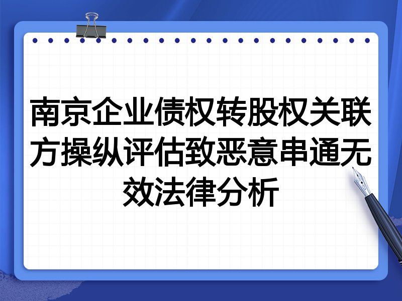 南京企业债权转股权关联方操纵评估致恶意串通无效法律分析