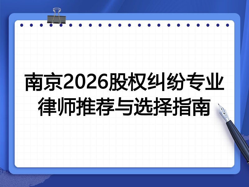 南京2026股权纠纷专业律师推荐与选择指南