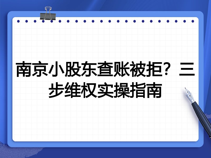 南京小股东查账被拒?三步维权实操指南
