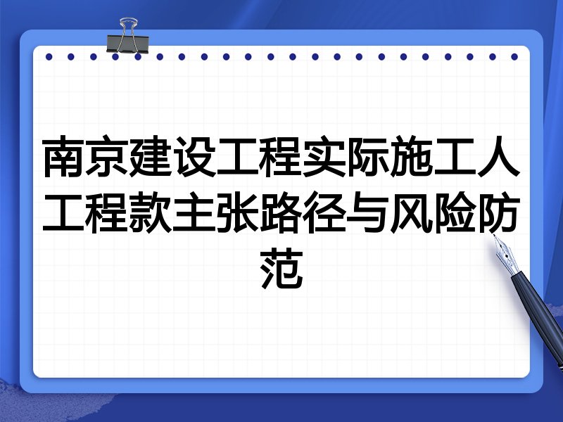 南京建设工程实际施工人工程款主张路径与风险防范