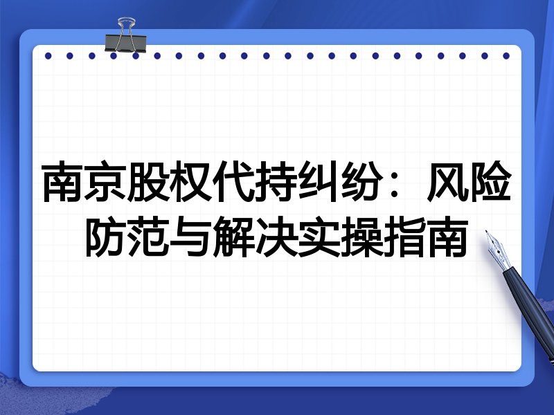 南京股权代持纠纷:风险防范与解决实操指南