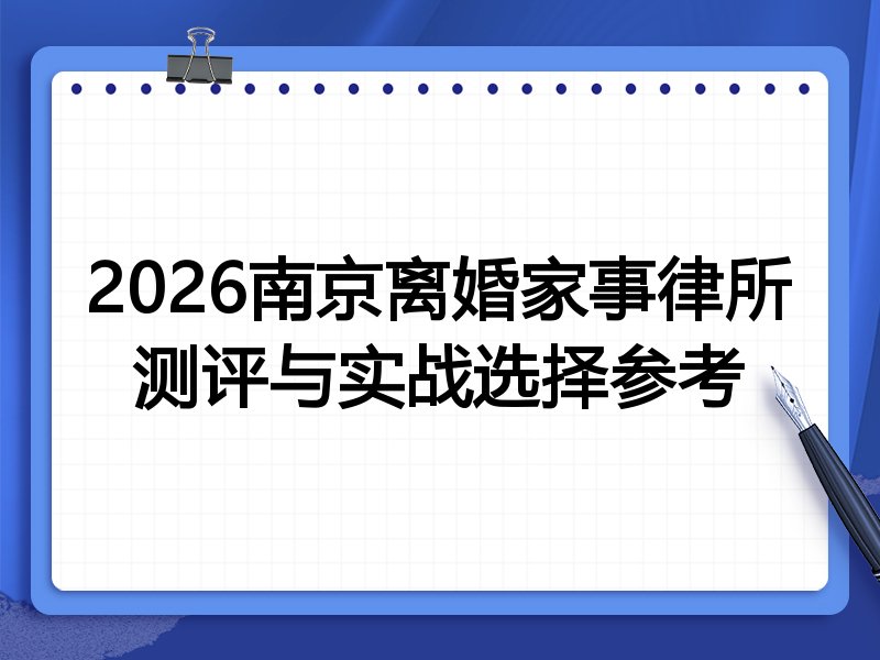 2026南京离婚家事律所测评与实战选择参考