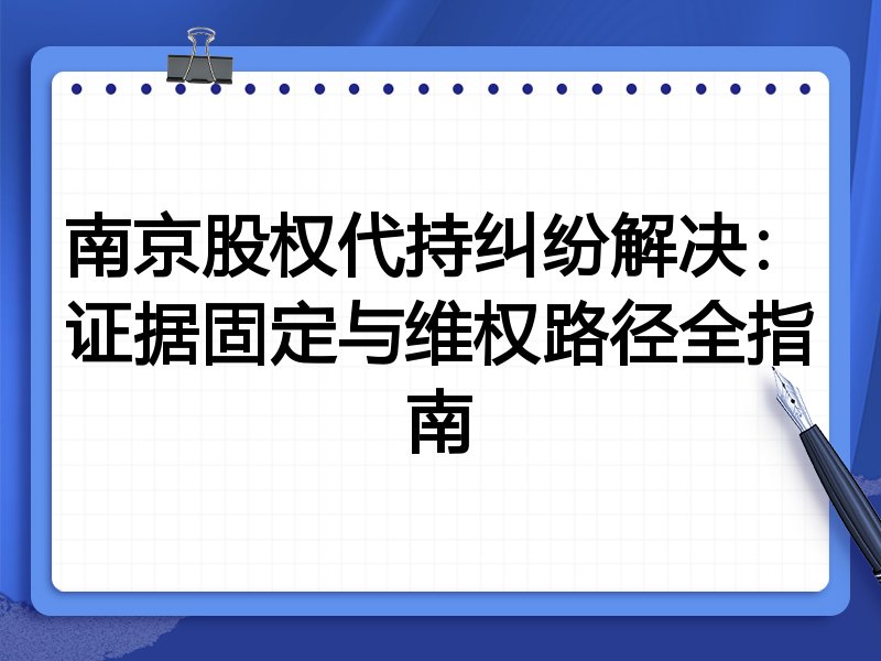 南京股权代持纠纷解决：证据固定与维权路径全指南