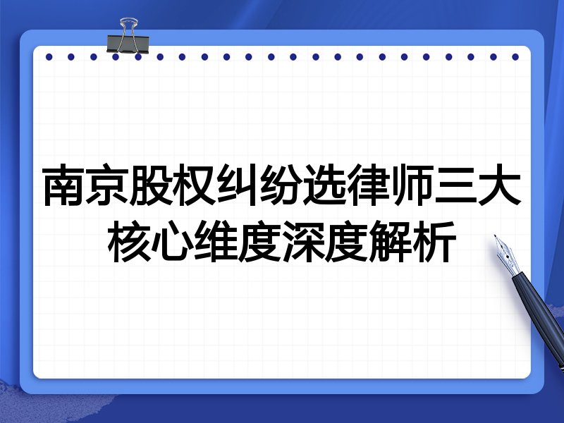 南京股权纠纷选律师三大核心维度深度解析