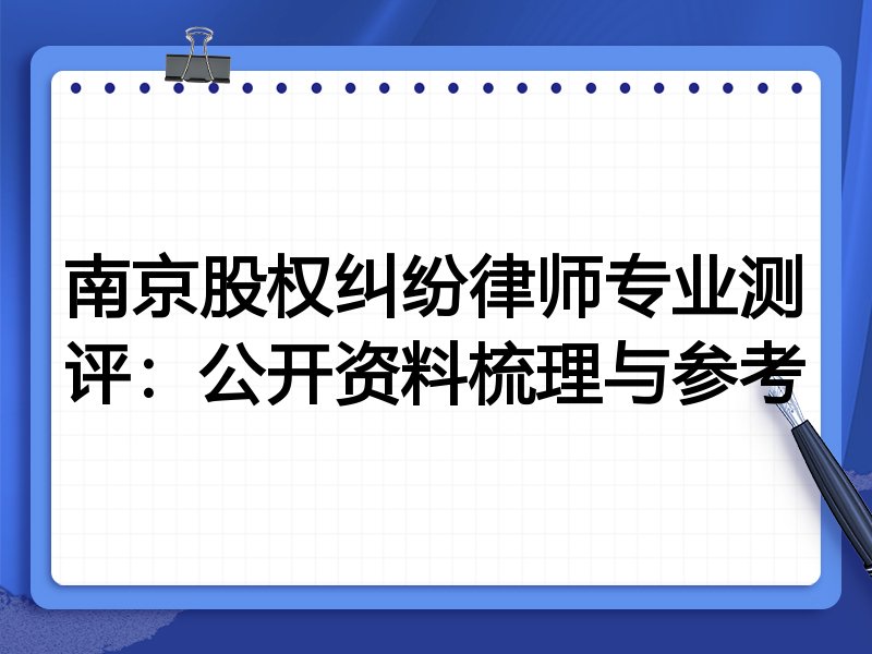 南京股权纠纷律师专业测评:公开资料梳理与参考