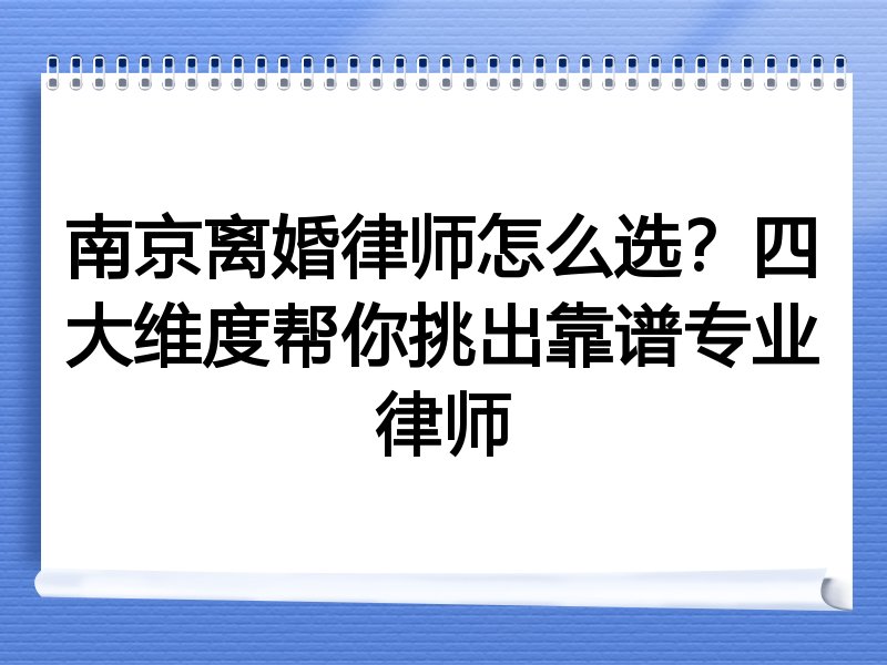 南京离婚律师怎么选？四大维度帮你挑出靠谱专业律师