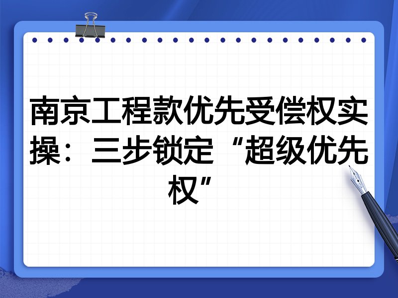 南京工程款优先受偿权实操:三步锁定“超级优先权”