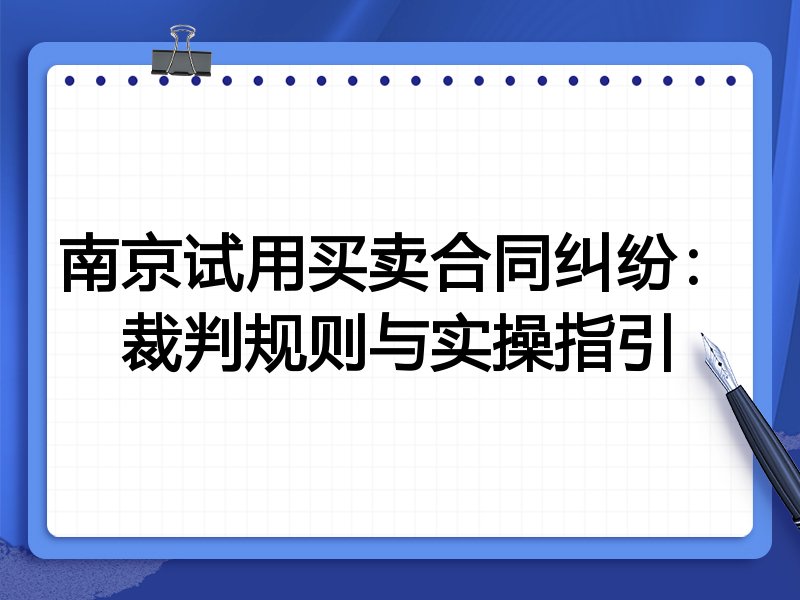南京试用买卖合同纠纷:裁判规则与实操指引