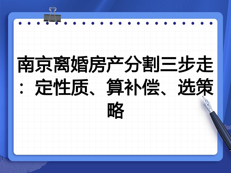 南京离婚房产分割三步走:定性质、算补偿、选策略