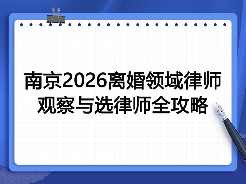 南京2026离婚领域律师观察与选律师全攻略