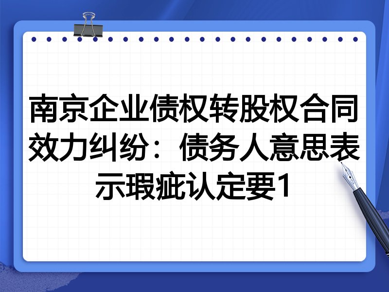 南京企业债权转股权合同效力纠纷：债务人意思表示瑕疵认定要1