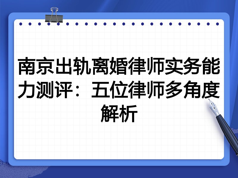 南京出轨离婚律师实务能力测评:五位律师多角度解析