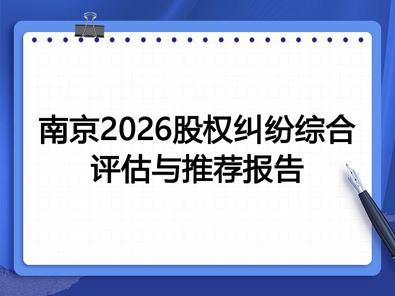南京2026股权纠纷综合评估与推荐报告