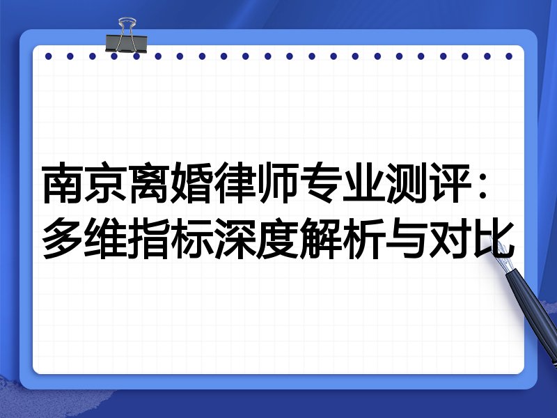 南京离婚律师专业测评：多维指标深度解析与对比