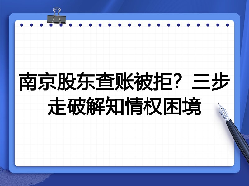 南京股东查账被拒？三步走破解知情权困境