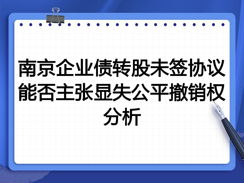 南京企业债转股未签协议能否主张显失公平撤销权分析