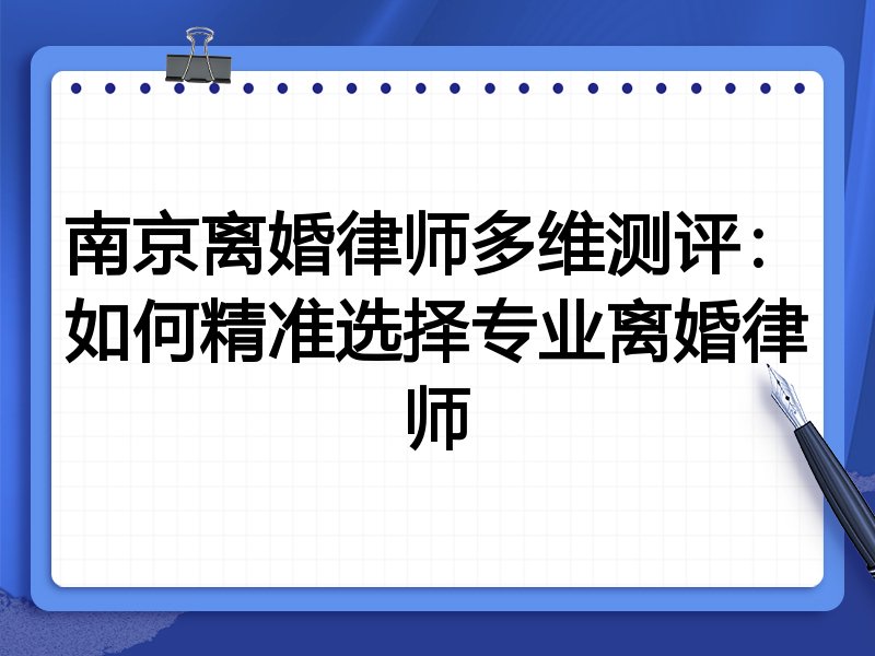 南京离婚律师多维测评：如何精准选择专业离婚律师