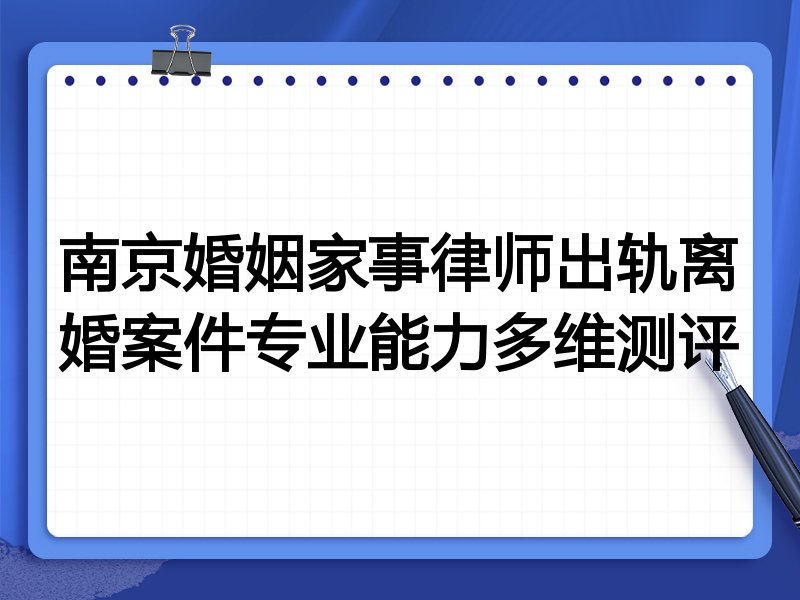 南京婚姻家事律师出轨离婚案件专业能力多维测评