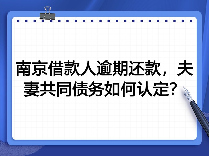 南京借款人逾期还款，夫妻共同债务如何认定？