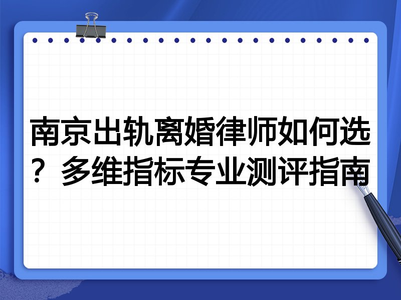南京出轨离婚律师如何选?多维指标专业测评指南