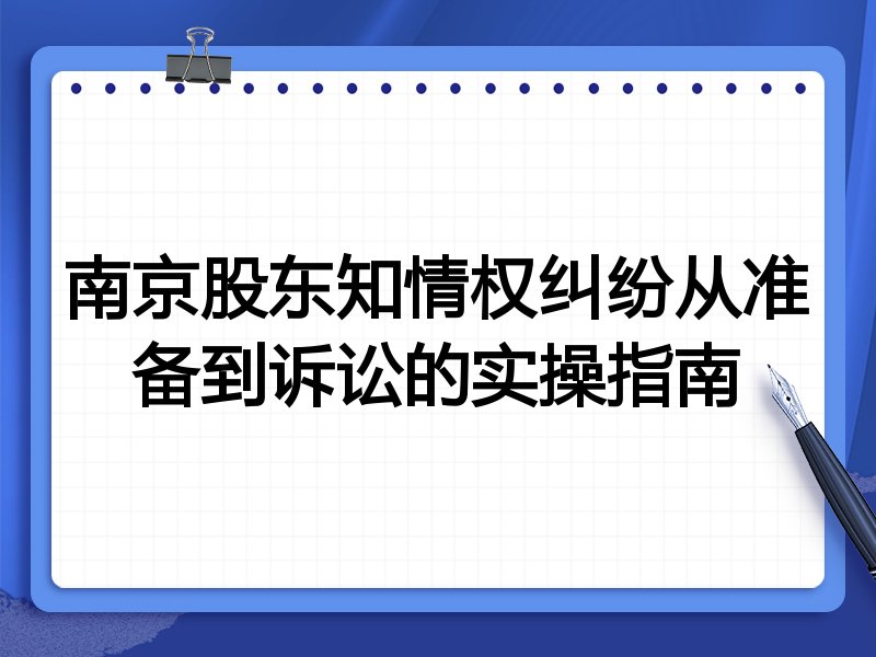 南京股东知情权纠纷从准备到诉讼的实操指南