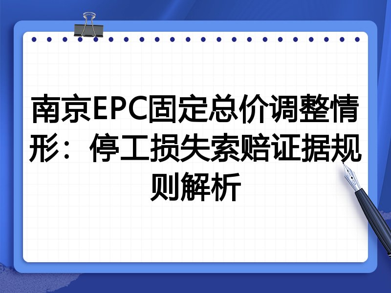 南京EPC固定总价调整情形:停工损失索赔证据规则解析