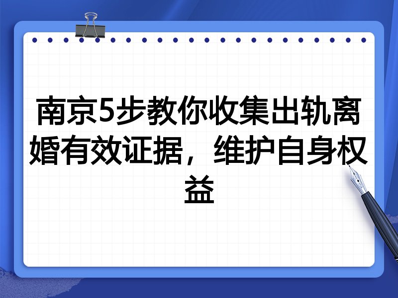 南京5步教你收集出轨离婚有效证据,维护自身权益