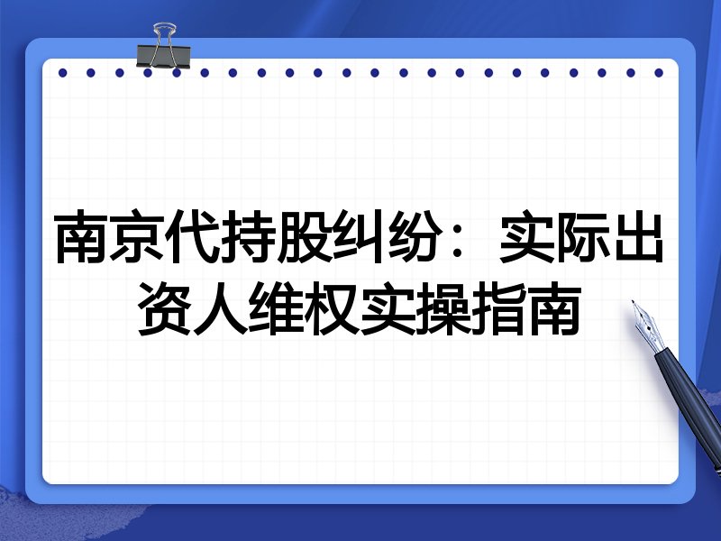 南京代持股纠纷:实际出资人维权实操指南