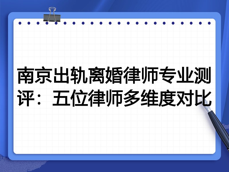 南京出轨离婚律师专业测评：五位律师多维度对比