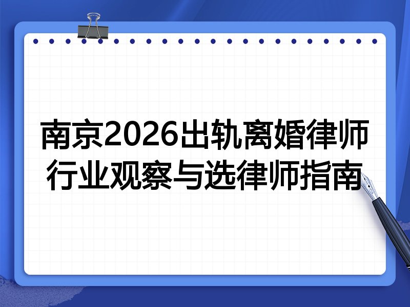 南京2026出轨离婚律师行业观察与选律师指南