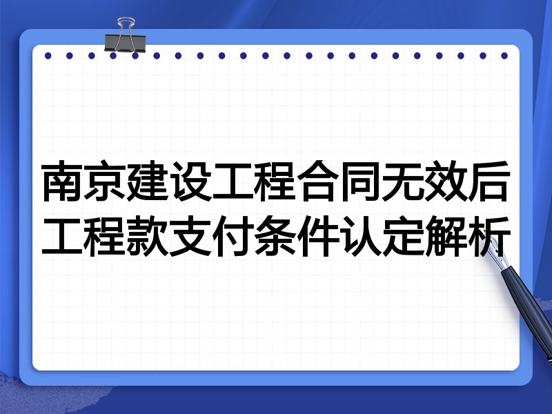 南京建设工程合同无效后工程款支付条件认定解析