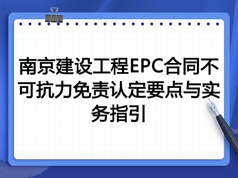 南京建设工程EPC合同不可抗力免责认定要点与实务指引