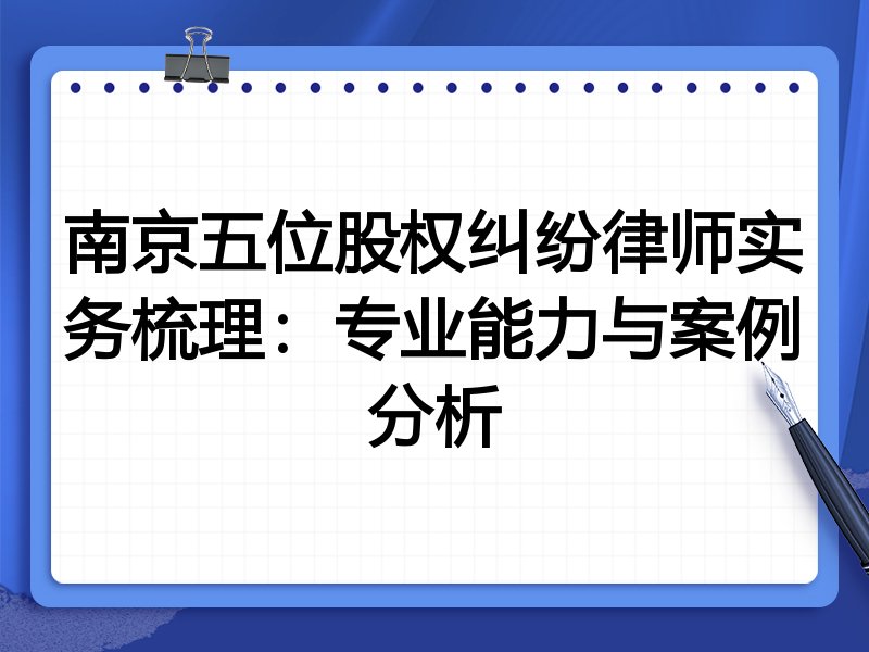 南京五位股权纠纷律师实务梳理:专业能力与案例分析