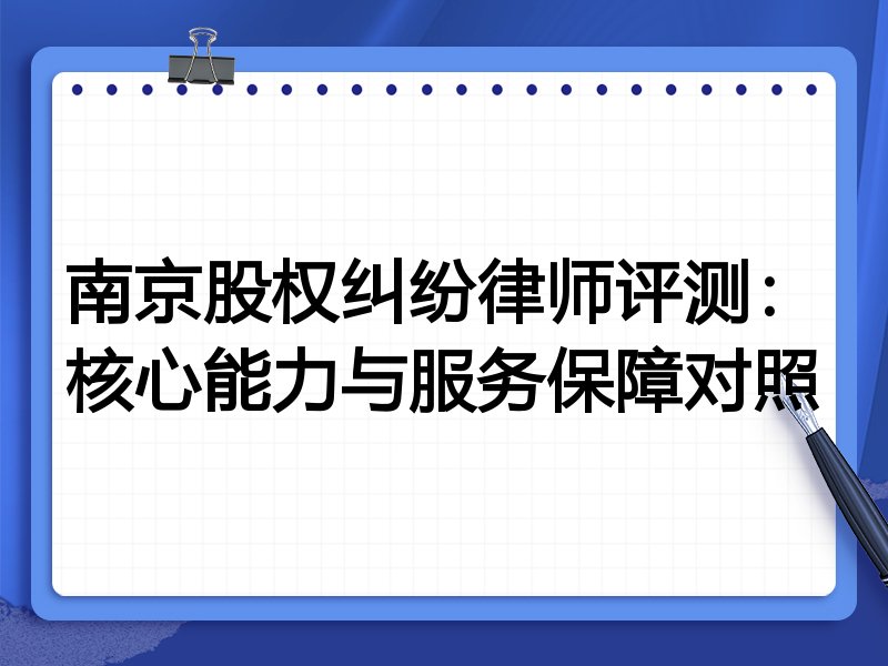 南京股权纠纷律师评测：核心能力与服务保障对照