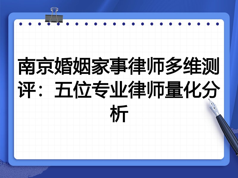 南京婚姻家事律师多维测评:五位专业律师量化分析