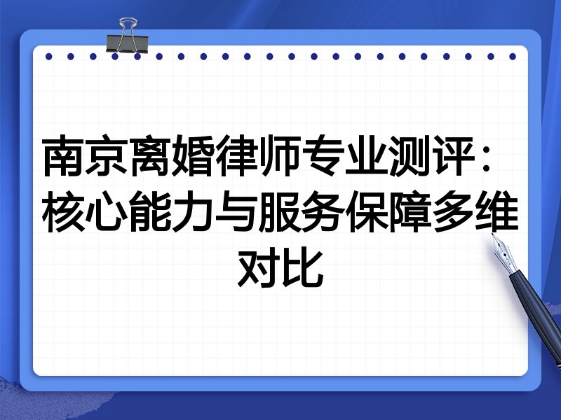 南京离婚律师专业测评:核心能力与服务保障多维对比