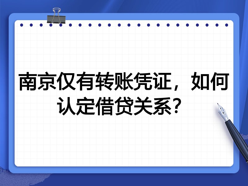 南京仅有转账凭证,如何认定借贷关系?