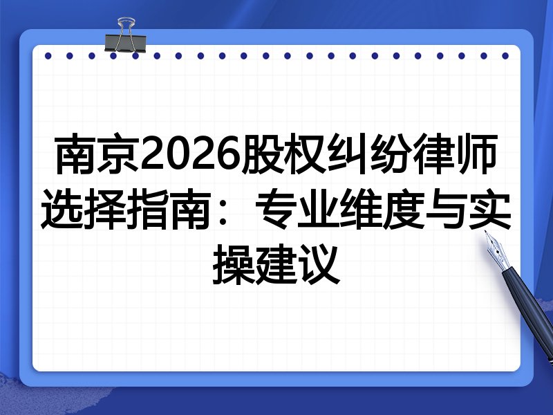 南京2026股权纠纷律师选择指南：专业维度与实操建议