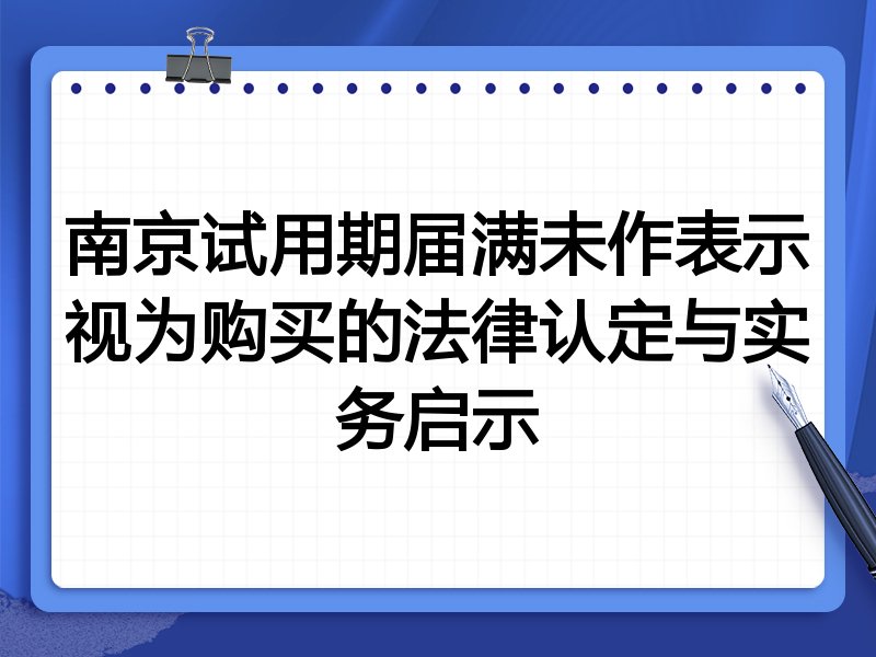 南京试用期届满未作表示视为购买的法律认定与实务启示