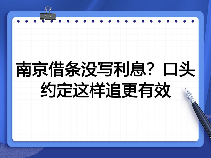 南京借条没写利息?口头约定这样追更有效