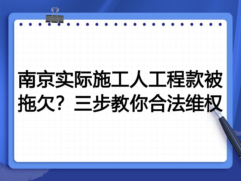 南京实际施工人工程款被拖欠?三步教你合法维权