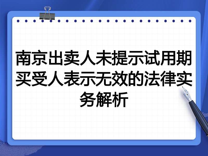 南京出卖人未提示试用期买受人表示无效的法律实务解析