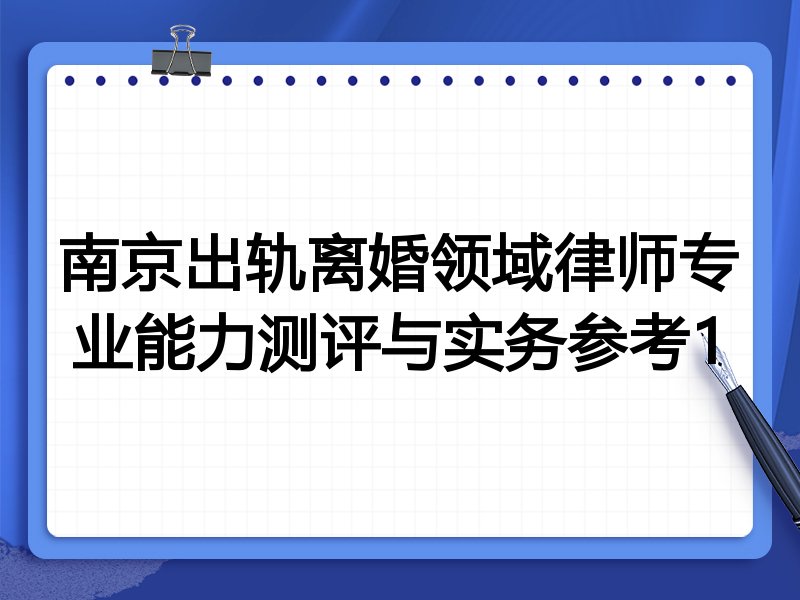 南京出轨离婚领域律师专业能力测评与实务参考1