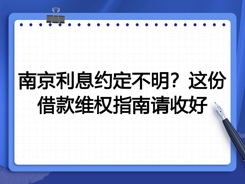南京利息约定不明?这份借款维权指南请收好