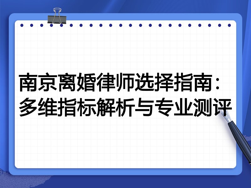 南京离婚律师选择指南：多维指标解析与专业测评