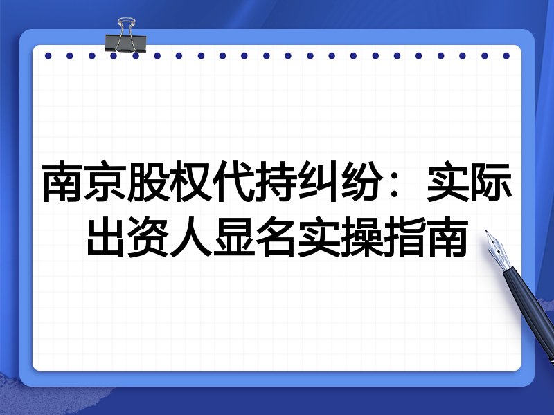 南京股权代持纠纷:实际出资人显名实操指南