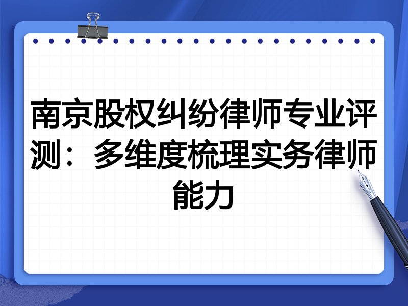 南京股权纠纷律师专业评测:多维度梳理实务律师能力